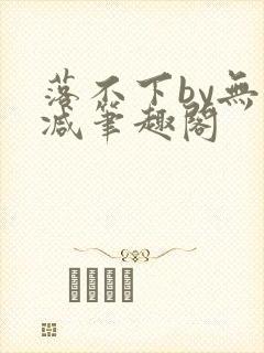 落不下by无删减笔趣阁