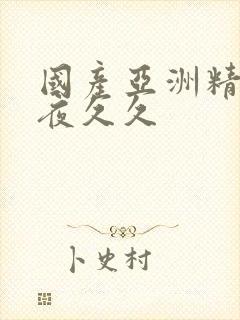 国产亚洲精品午夜久久