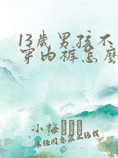 13岁男孩不爱穿内裤怎么办