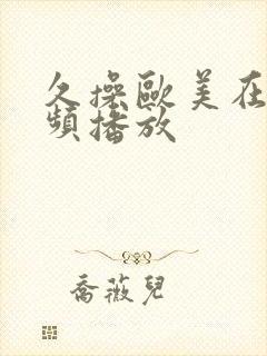 久操欧美在线视频播放