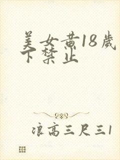 美女黄18岁以下禁止
