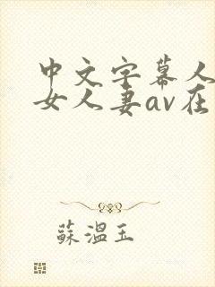 中文字幕人妻熟女人妻av在线