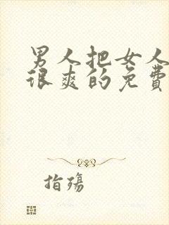 男人把女人操的很爽的免费视频