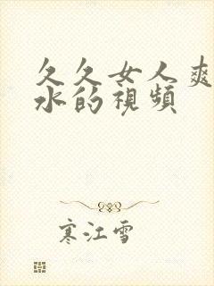 久久女人爽到喷水的视频