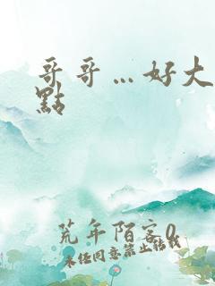 哥哥…好大…快点