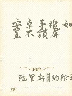 安卓手机如何设置不锁屏