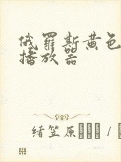 俄罗斯黄色一级播放器