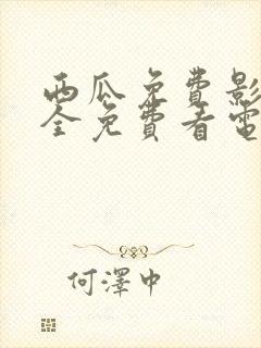 西瓜免费影院大全免费看电视剧