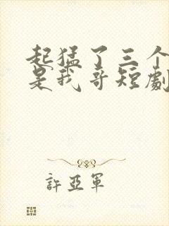 起猛了三个大佬是我哥短剧