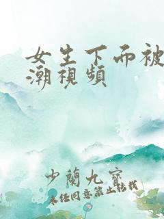 女生下面被舔高潮视频