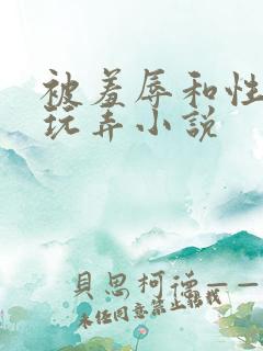 被羞辱和性调教玩弄小说