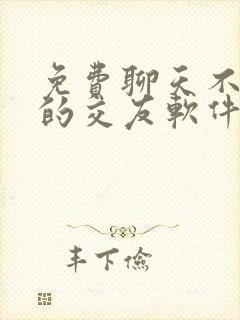 免费聊天不充钱的交友软件有哪些