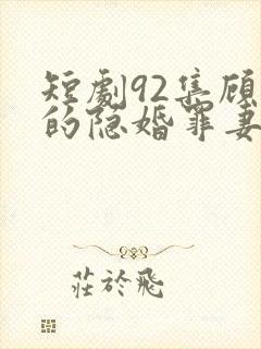 短剧92集顾少的隐婚罪妻2