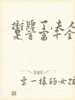 摊牌了,夫人她是首富千金短剧免费观看