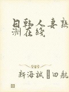 日韩人妻熟女亚洲在线