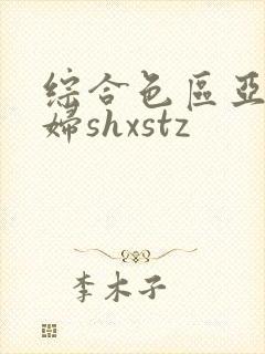 综合色区亚洲熟妇shxstz