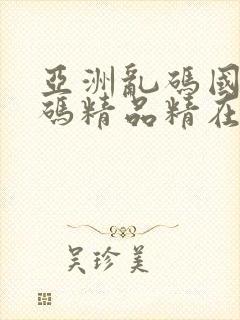 亚洲乱码国产乱码精品精在线观看