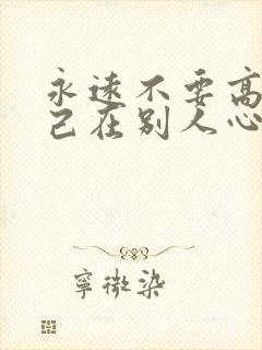 永远不要高估自己在别人心里的位置