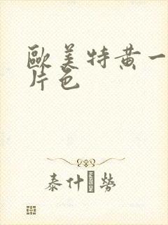 欧美特黄一级大片色