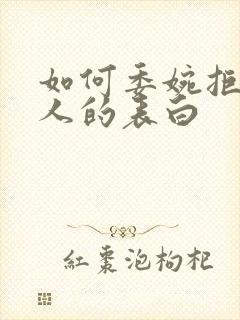 如何委婉拒绝别人的表白