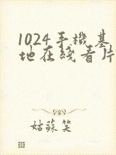 1024手机基地在线看片你懂得