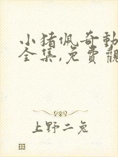 小猪佩奇动画片全集,免费观看