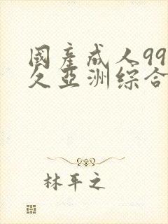 国产成人99久久亚洲综合精品