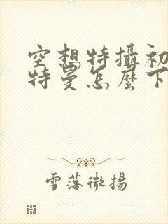 空想特摄初代奥特曼怎么下载