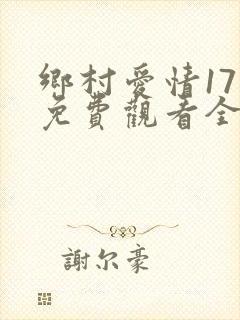 乡村爱情17部免费观看全集高清