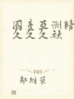 国产亚洲精品久久久久秋