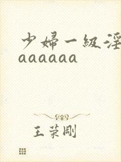 少妇一级淫片aaaaaaa