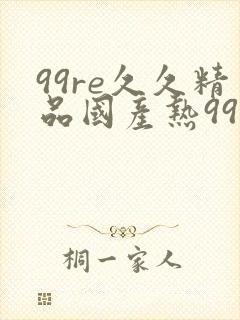 99re久久精品国产热99