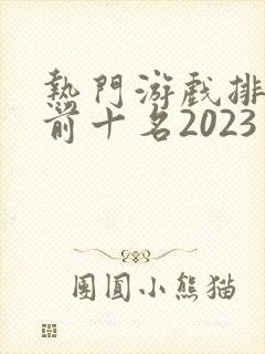 热门游戏排行榜前十名2023手游
