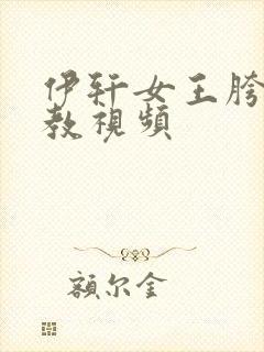 伊轩女王胯下调教视频