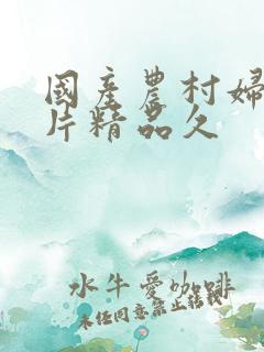 国产农村妇女毛片精品久