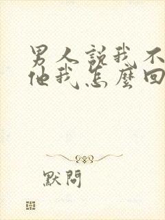 男人说我不喜欢他我怎么回答