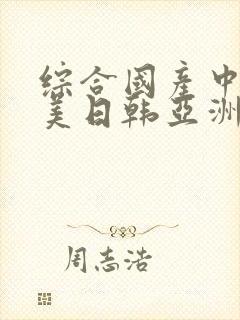 综合国产中文欧美日韩亚洲中字