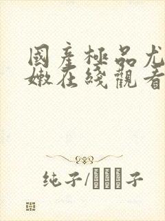 国产极品尤物粉嫩在线观看