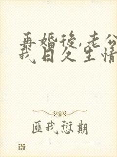 再婚后,老公和我日久生情短剧观看结局