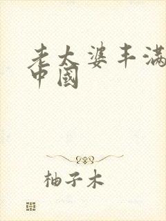 老太婆丰满伦理中国