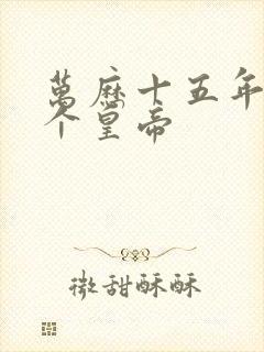 万历十五年是哪个皇帝