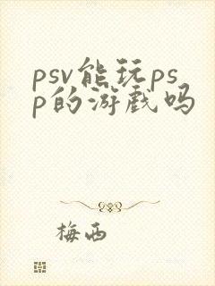 psv能玩psp的游戏吗