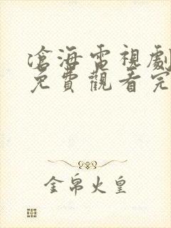 沧海电视剧全集免费观看完整版