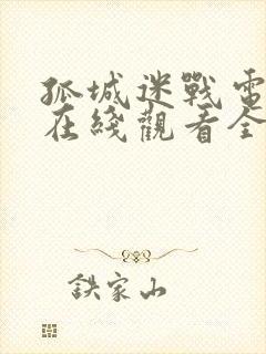 孤城迷战电视剧在线观看全集免费