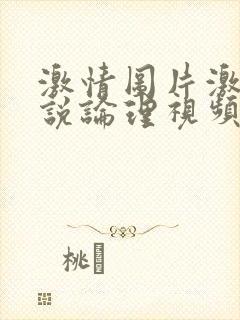 激情图片激情小说论理视频