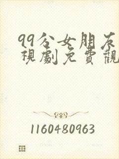 99分女朋友电视剧免费观看全集完整