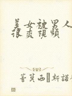 美女被男人操的很爽视频