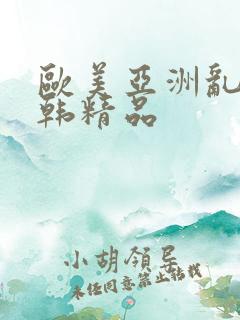 欧美亚洲乱码日韩精品