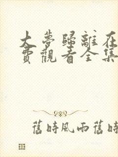 大梦归离在线免费观看全集高清