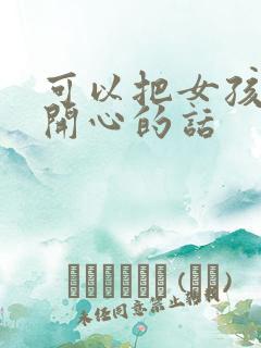 可以把女孩子哄开心的话